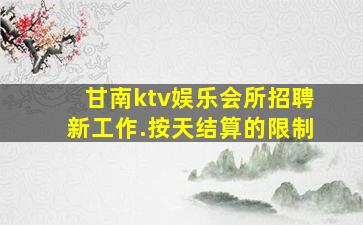 甘南ktv娱乐会所招聘新工作.按天结算的限制