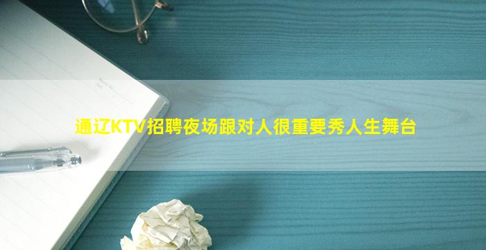 通辽KTV招聘夜场跟对人很重要秀人生舞台